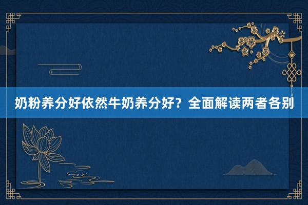 奶粉养分好依然牛奶养分好？全面解读两者各别